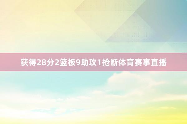 获得28分2篮板9助攻1抢断体育赛事直播