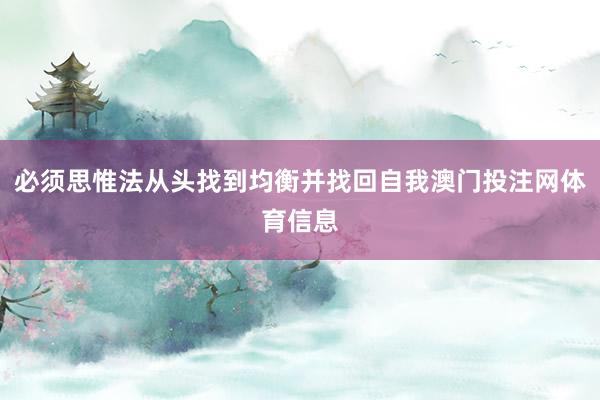 必须思惟法从头找到均衡并找回自我澳门投注网体育信息