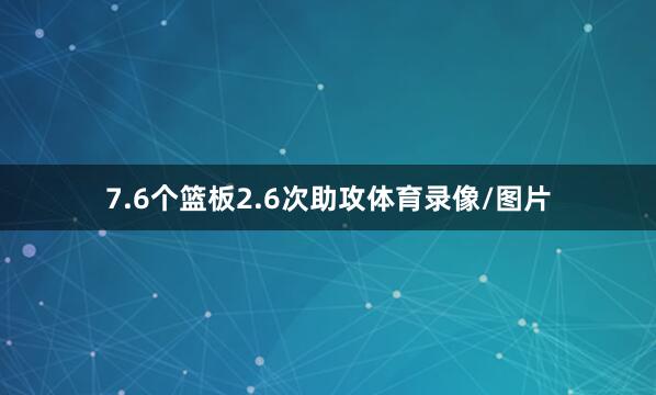 7.6个篮板2.6次助攻体育录像/图片