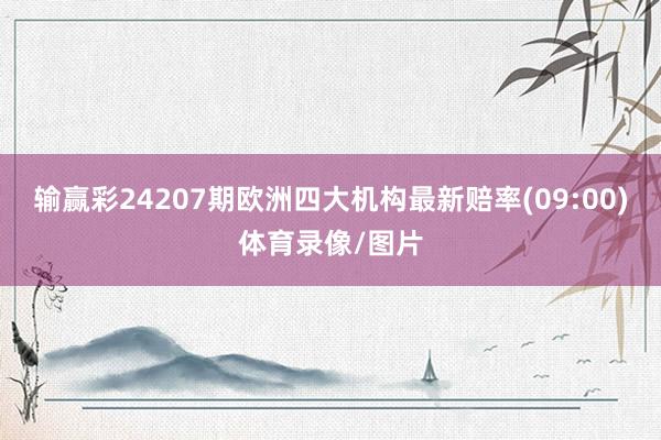 输赢彩24207期欧洲四大机构最新赔率(09:00)体育录像/图片