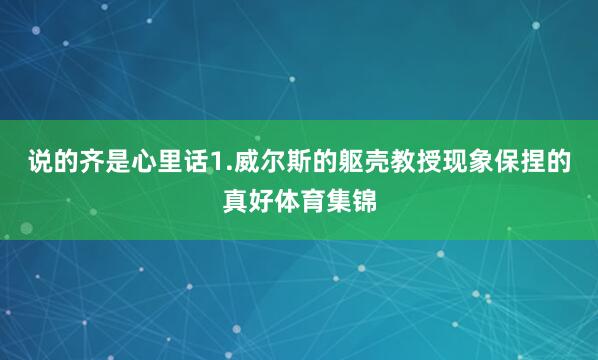 说的齐是心里话1.威尔斯的躯壳教授现象保捏的真好体育集锦
