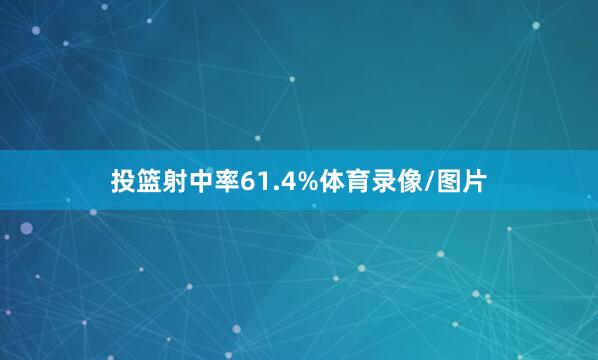 投篮射中率61.4%体育录像/图片