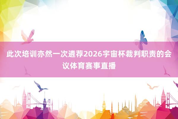 此次培训亦然一次遴荐2026宇宙杯裁判职责的会议体育赛事直播