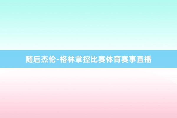 随后杰伦-格林掌控比赛体育赛事直播