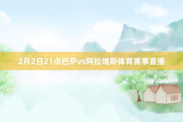 2月2日21点巴萨vs阿拉维斯体育赛事直播