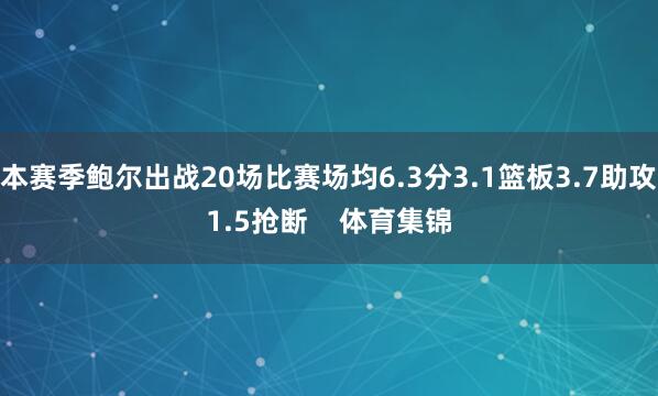 本赛季鲍尔出战20场比赛场均6.3分3.1篮板3.7助攻1.5抢断    体育集锦