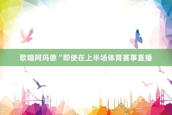 歌唱阿玛德“即使在上半场体育赛事直播