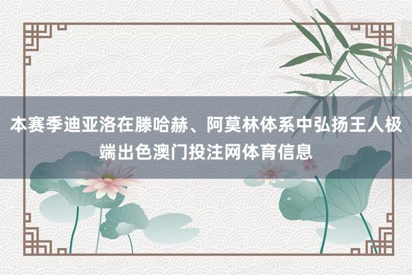 本赛季迪亚洛在滕哈赫、阿莫林体系中弘扬王人极端出色澳门投注网体育信息