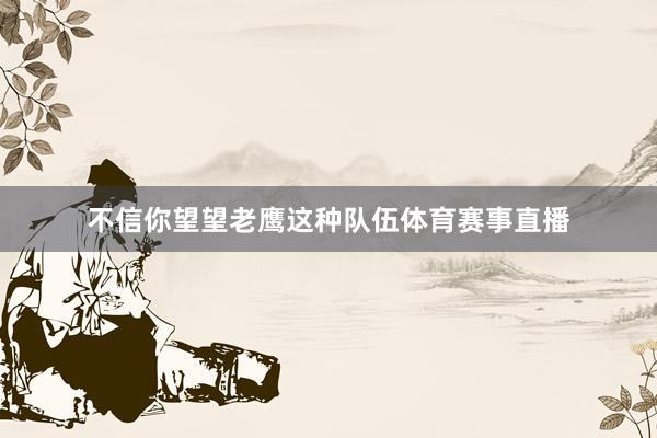 不信你望望老鹰这种队伍体育赛事直播
