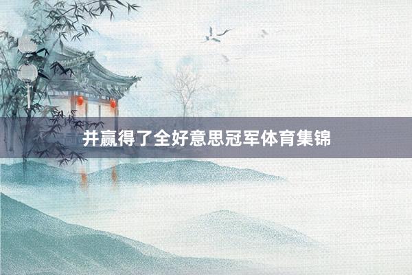 并赢得了全好意思冠军体育集锦