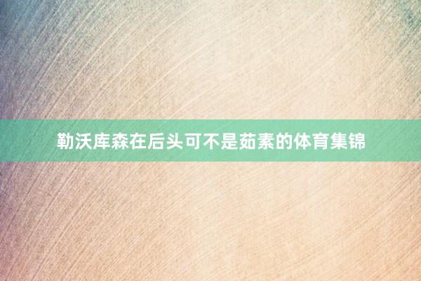勒沃库森在后头可不是茹素的体育集锦