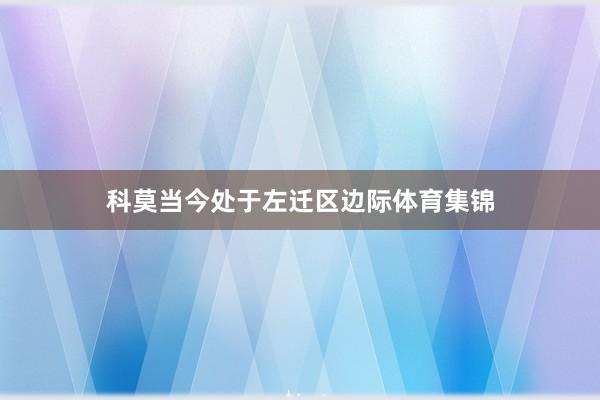 科莫当今处于左迁区边际体育集锦