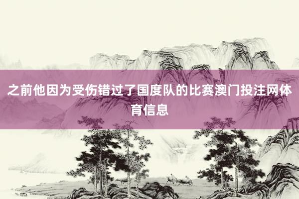 之前他因为受伤错过了国度队的比赛澳门投注网体育信息