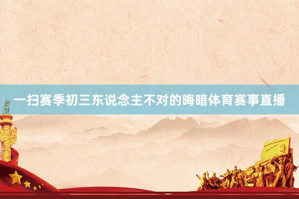 一扫赛季初三东说念主不对的晦暗体育赛事直播