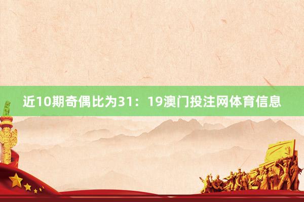 近10期奇偶比为31：19澳门投注网体育信息