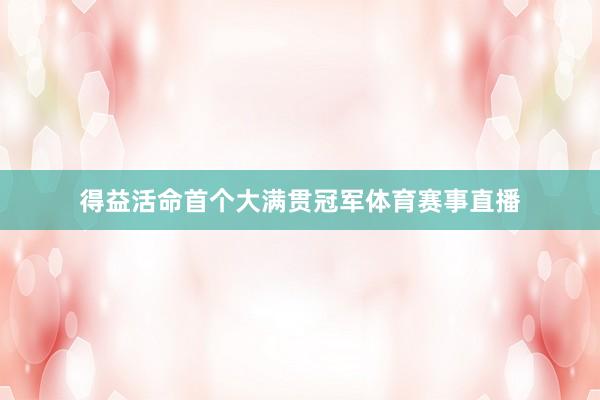 得益活命首个大满贯冠军体育赛事直播