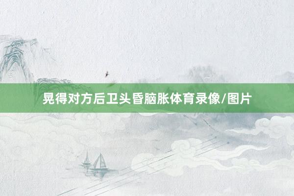 晃得对方后卫头昏脑胀体育录像/图片