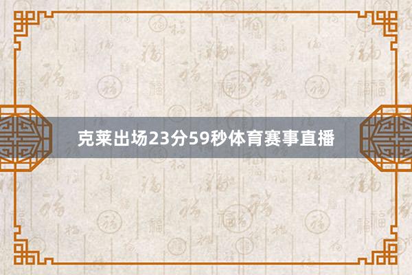 克莱出场23分59秒体育赛事直播