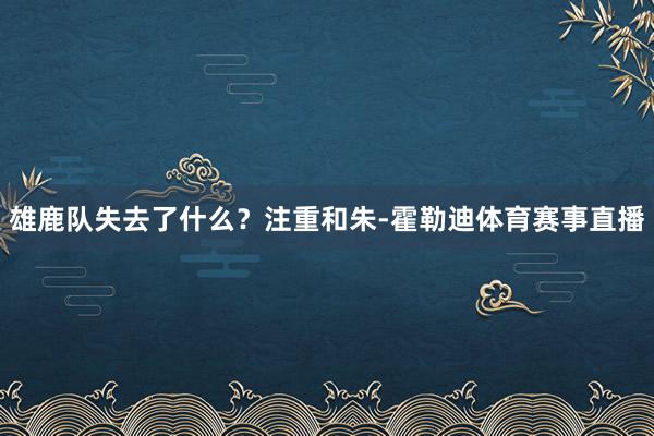 雄鹿队失去了什么？注重和朱-霍勒迪体育赛事直播