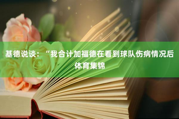 基德说谈：“我合计加福德在看到球队伤病情况后体育集锦