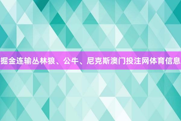 掘金连输丛林狼、公牛、尼克斯澳门投注网体育信息