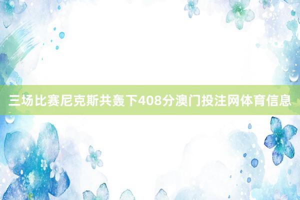 三场比赛尼克斯共轰下408分澳门投注网体育信息