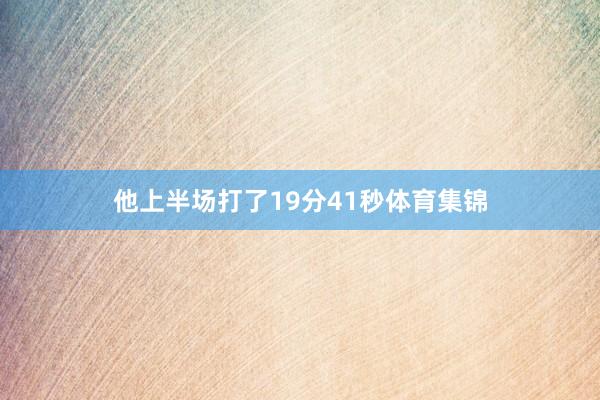 他上半场打了19分41秒体育集锦