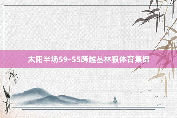 太阳半场59-55跨越丛林狼体育集锦