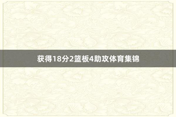 获得18分2篮板4助攻体育集锦