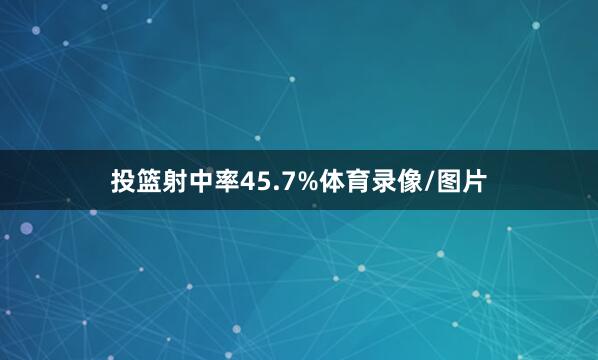 投篮射中率45.7%体育录像/图片