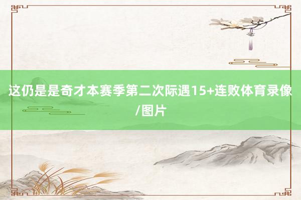 这仍是是奇才本赛季第二次际遇15+连败体育录像/图片