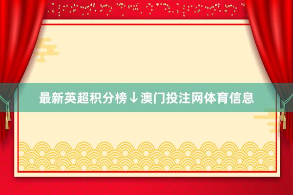 最新英超积分榜↓澳门投注网体育信息