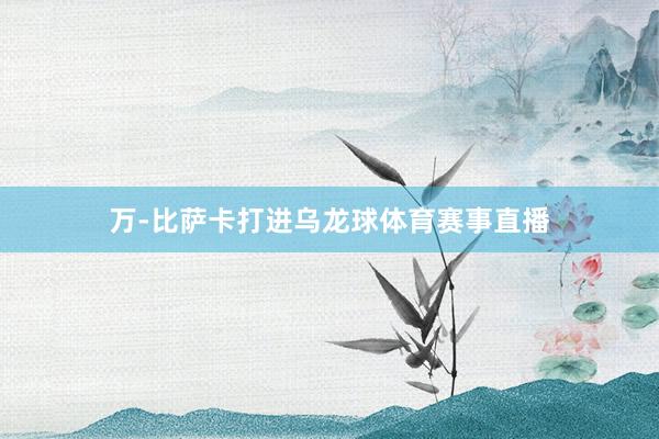 万-比萨卡打进乌龙球体育赛事直播