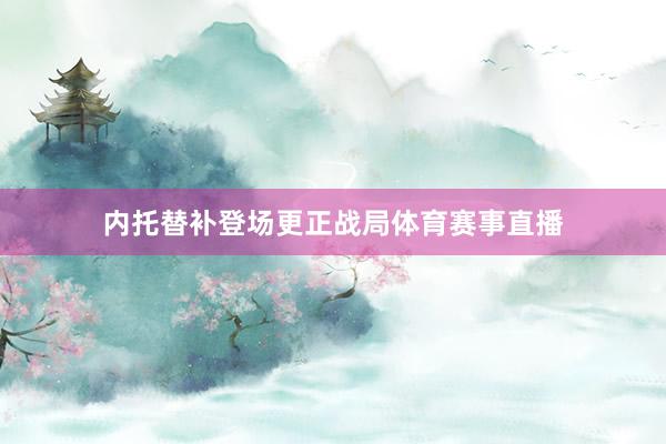 内托替补登场更正战局体育赛事直播