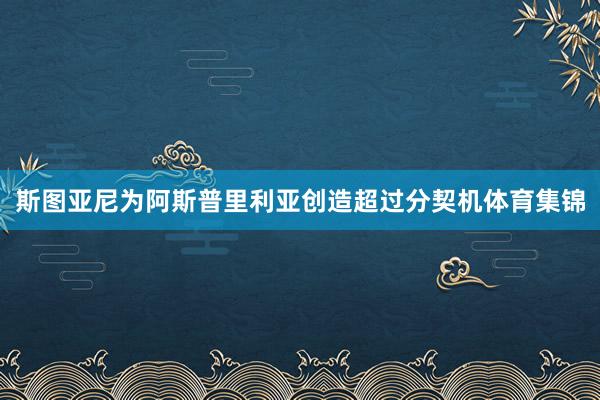 斯图亚尼为阿斯普里利亚创造超过分契机体育集锦