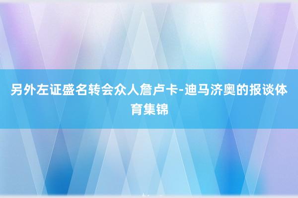 另外左证盛名转会众人詹卢卡-迪马济奥的报谈体育集锦