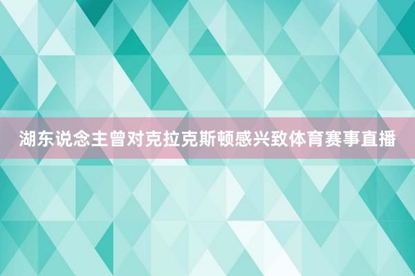 湖东说念主曾对克拉克斯顿感兴致体育赛事直播