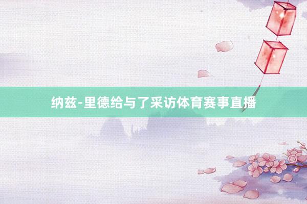 纳兹-里德给与了采访体育赛事直播