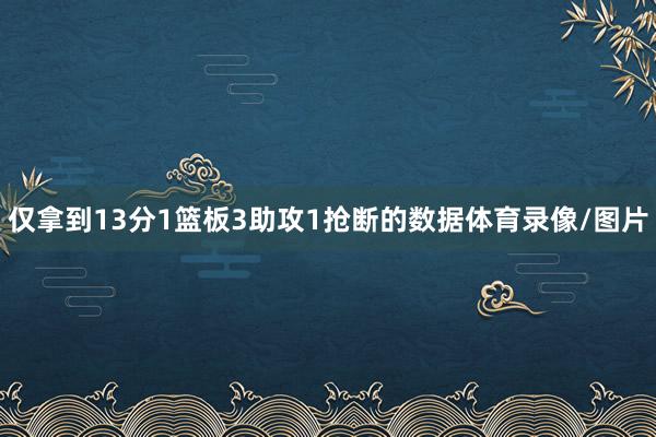 仅拿到13分1篮板3助攻1抢断的数据体育录像/图片