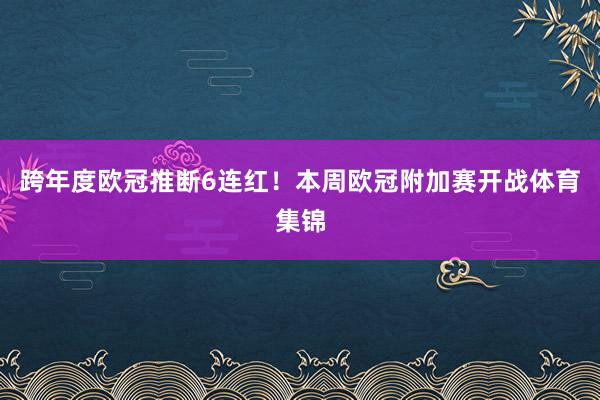 跨年度欧冠推断6连红！本周欧冠附加赛开战体育集锦