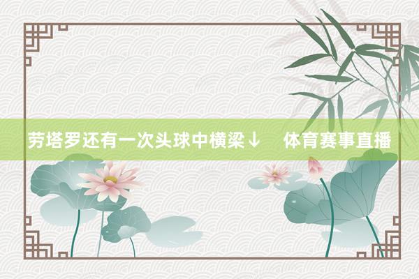 劳塔罗还有一次头球中横梁↓    体育赛事直播