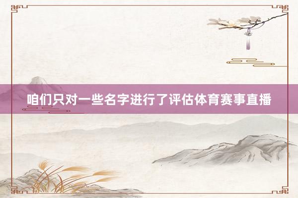 咱们只对一些名字进行了评估体育赛事直播