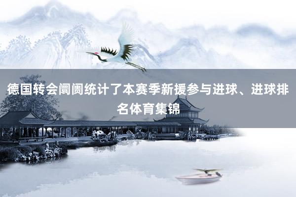 德国转会阛阓统计了本赛季新援参与进球、进球排名体育集锦