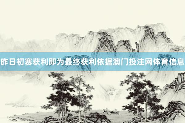 昨日初赛获利即为最终获利依据澳门投注网体育信息