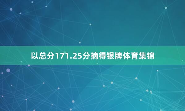 以总分171.25分摘得银牌体育集锦