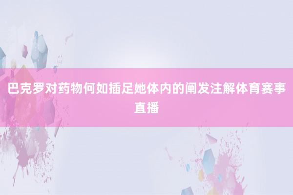 巴克罗对药物何如插足她体内的阐发注解体育赛事直播