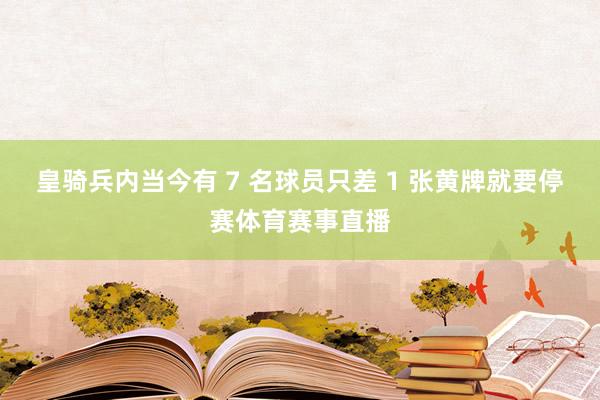 皇骑兵内当今有 7 名球员只差 1 张黄牌就要停赛体育赛事直播