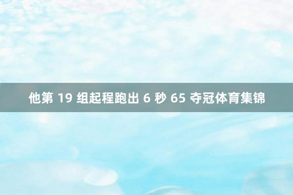 他第 19 组起程跑出 6 秒 65 夺冠体育集锦