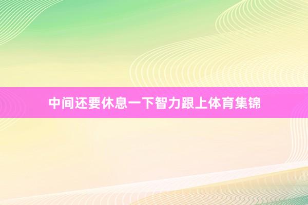 中间还要休息一下智力跟上体育集锦
