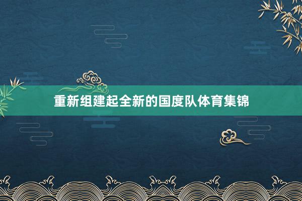 重新组建起全新的国度队体育集锦